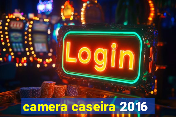 camera caseira 2016